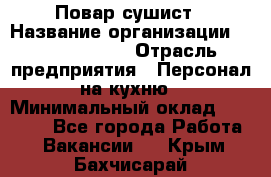 Повар-сушист › Название организации ­ Pizza Ollis › Отрасль предприятия ­ Персонал на кухню › Минимальный оклад ­ 35 000 - Все города Работа » Вакансии   . Крым,Бахчисарай